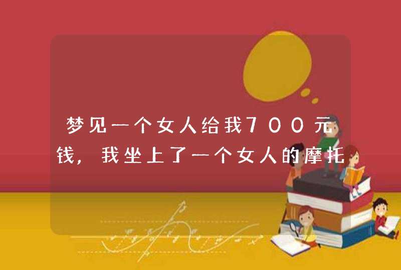 梦见一个女人给我700元钱,我坐上了一个女人的摩托车向上走了不远？,第1张