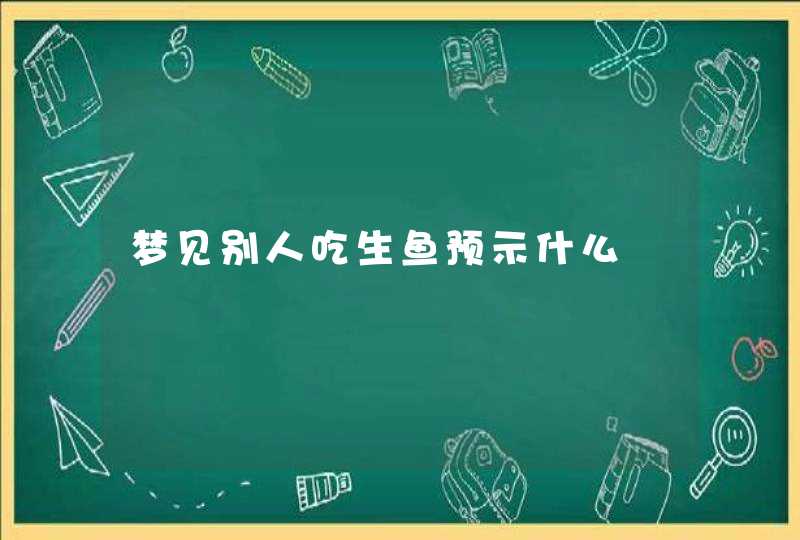 梦见别人吃生鱼预示什么,第1张