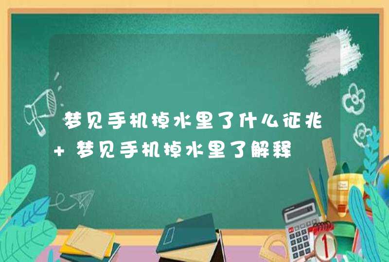 梦见手机掉水里了什么征兆 梦见手机掉水里了解释,第1张