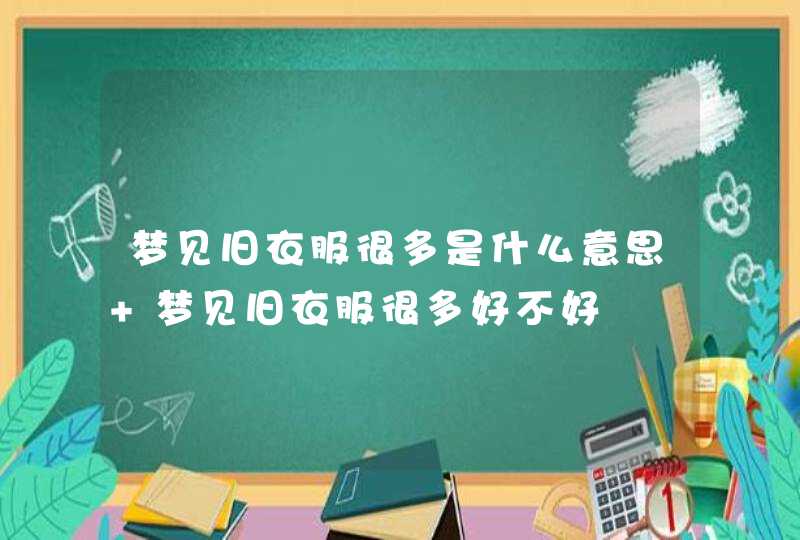 梦见旧衣服很多是什么意思 梦见旧衣服很多好不好,第1张