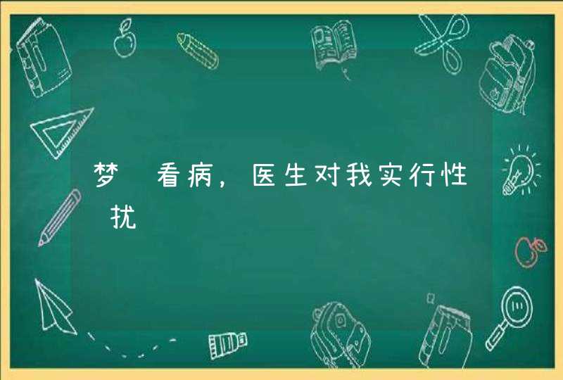 梦见看病，医生对我实行性骚扰,第1张