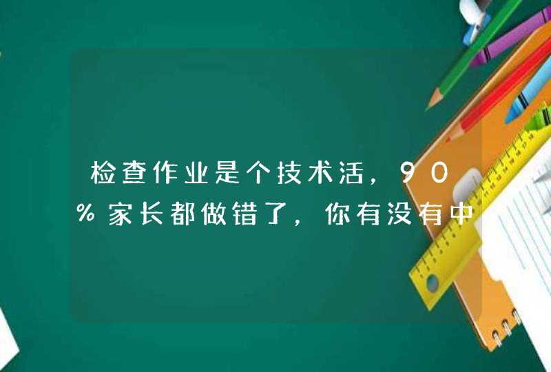 检查作业是个技术活，90%家长都做错了，你有没有中枪？,第1张