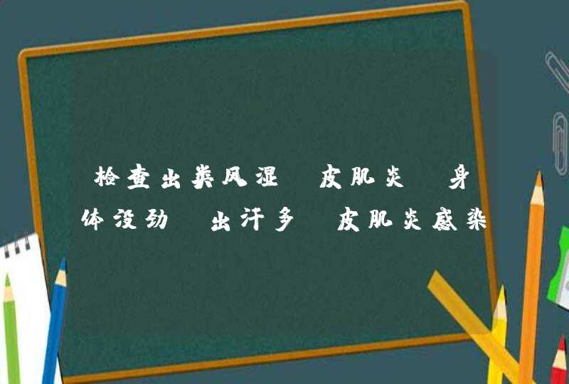 检查出类风湿，皮肌炎。身体没劲，出汗多，皮肌炎感染到肺，医生说感冒一次就严重一次。今天去医院抽血血,第1张