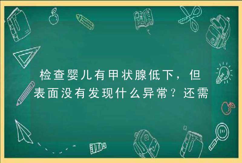 检查婴儿有甲状腺低下，但表面没有发现什么异常？还需要检查吗,第1张