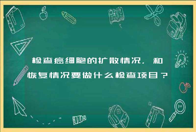 检查癌细胞的扩散情况，和恢复情况要做什么检查项目？,第1张