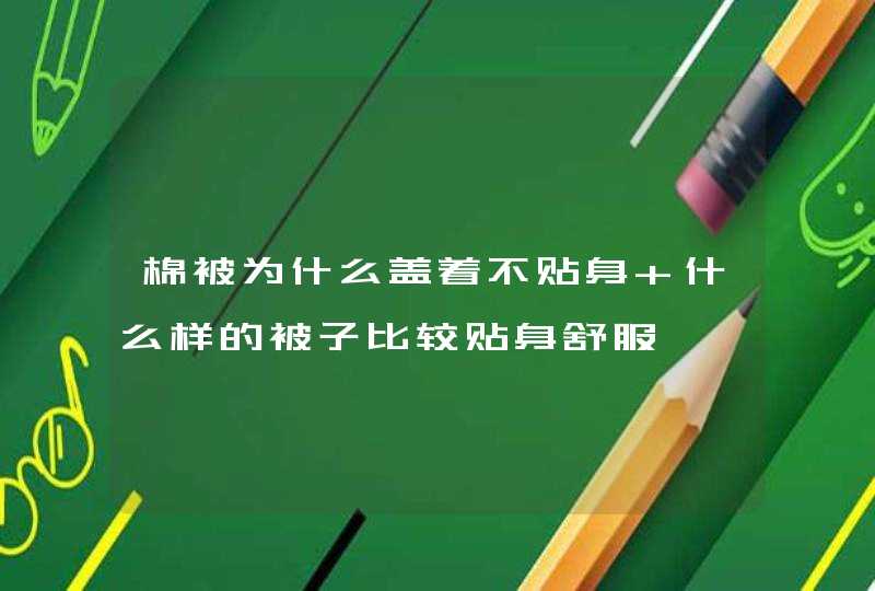 棉被为什么盖着不贴身 什么样的被子比较贴身舒服,第1张