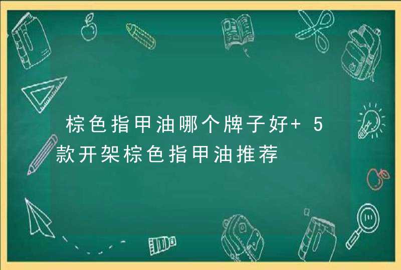 棕色指甲油哪个牌子好 5款开架棕色指甲油推荐,第1张