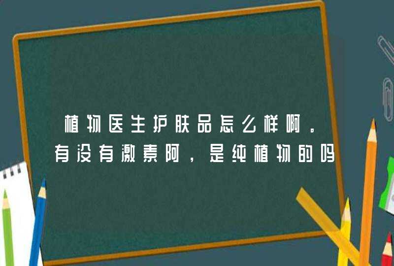 植物医生护肤品怎么样啊。有没有激素阿，是纯植物的吗,第1张