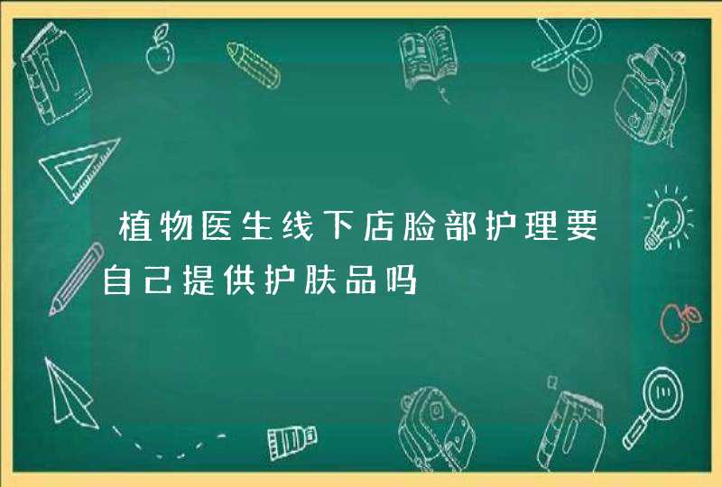 植物医生线下店脸部护理要自己提供护肤品吗,第1张