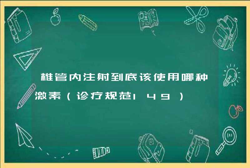 椎管内注射到底该使用哪种激素（诊疗规范149）,第1张