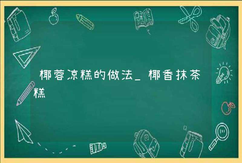 椰蓉凉糕的做法_椰香抹茶糕,第1张