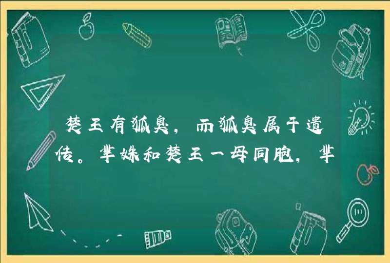 楚王有狐臭，而狐臭属于遗传。芈姝和楚王一母同胞，芈姝有狐臭吗,第1张