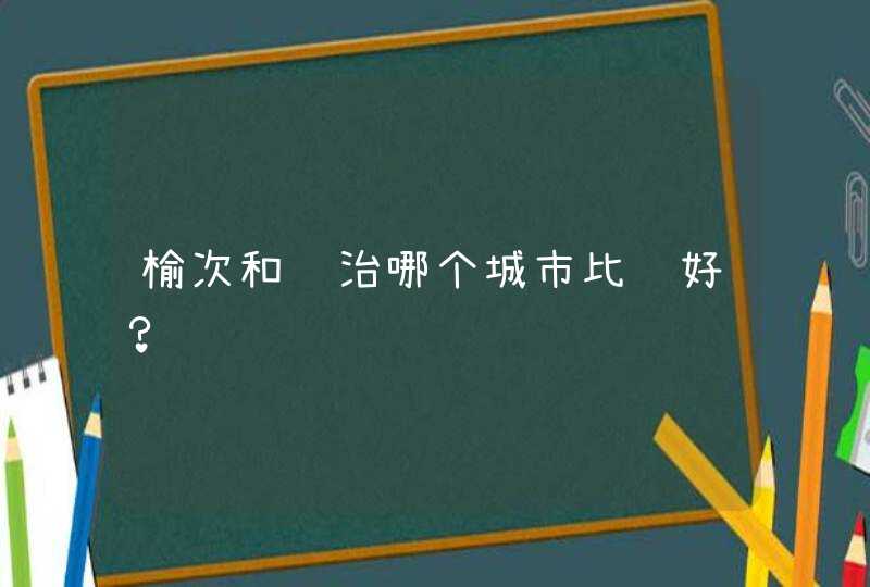 榆次和长治哪个城市比较好？,第1张