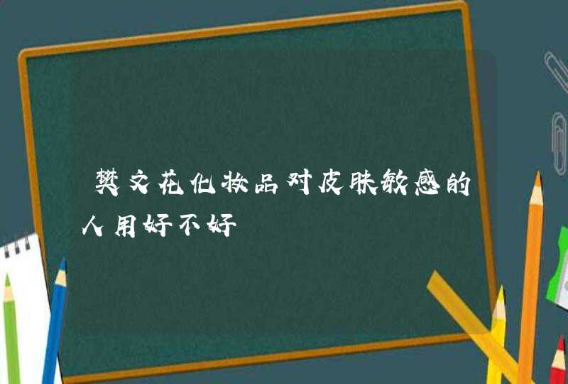 樊文花化妆品对皮肤敏感的人用好不好,第1张