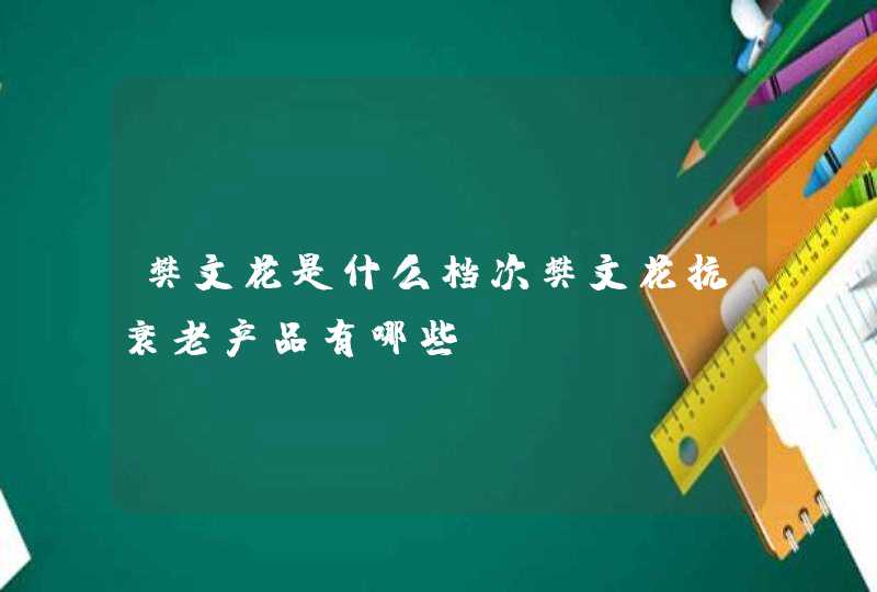 樊文花是什么档次樊文花抗衰老产品有哪些,第1张