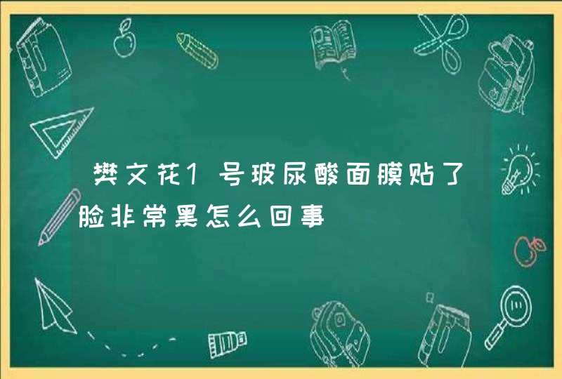 樊文花1号玻尿酸面膜贴了脸非常黑怎么回事,第1张