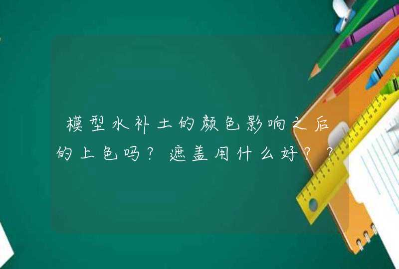 模型水补土的颜色影响之后的上色吗？遮盖用什么好？？,第1张