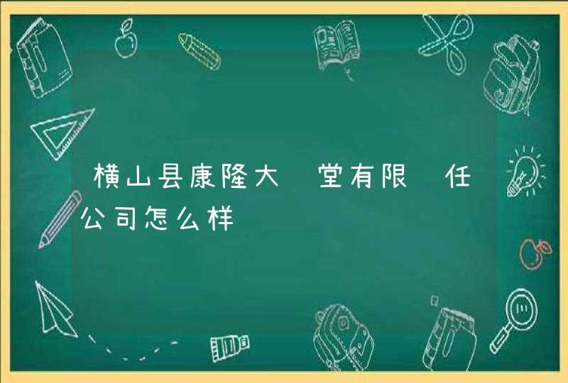 横山县康隆大药堂有限责任公司怎么样,第1张