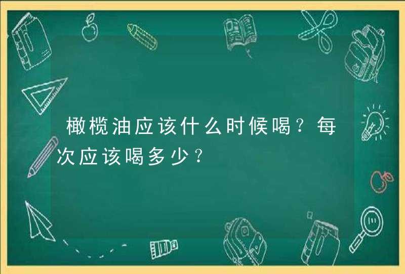 橄榄油应该什么时候喝？每次应该喝多少？,第1张