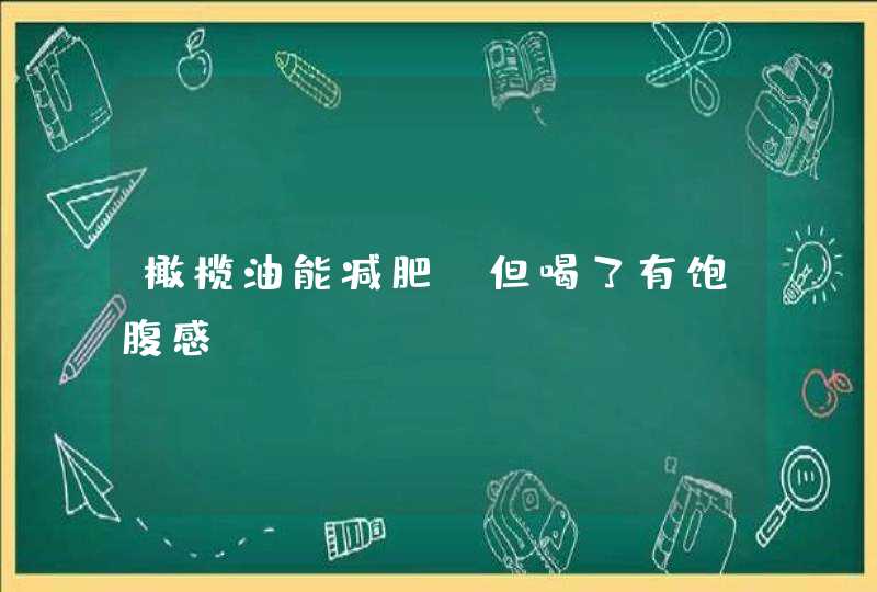 橄榄油能减肥,但喝了有饱腹感,第1张