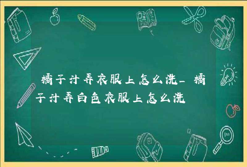 橘子汁弄衣服上怎么洗_橘子汁弄白色衣服上怎么洗,第1张