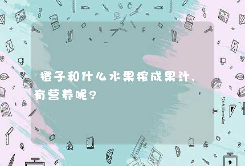 橙子和什么水果榨成果汁,有营养呢?,第1张