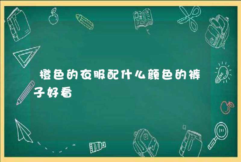 橙色的衣服配什么颜色的裤子好看,第1张