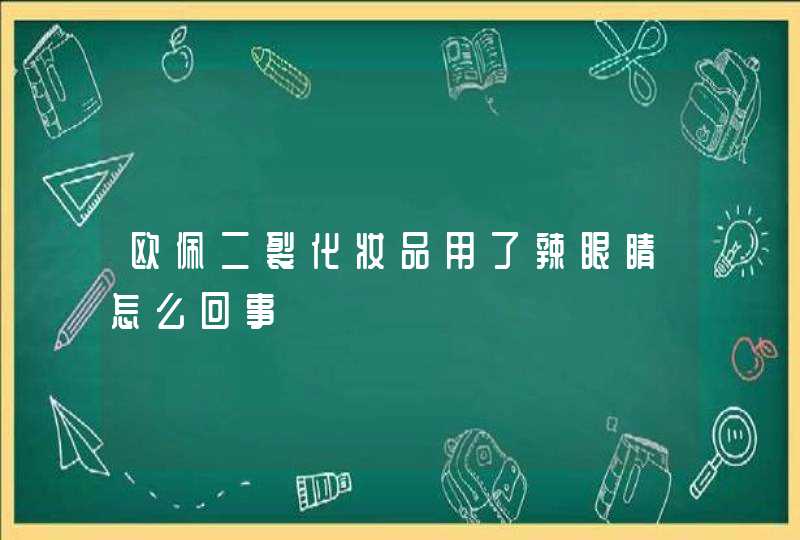 欧佩二裂化妆品用了辣眼睛怎么回事,第1张