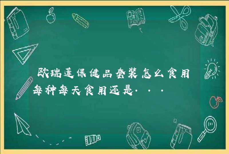 欧瑞莲保健品套装怎么食用每种每天食用还是...,第1张