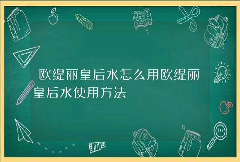 欧缇丽皇后水怎么用欧缇丽皇后水使用方法,第1张