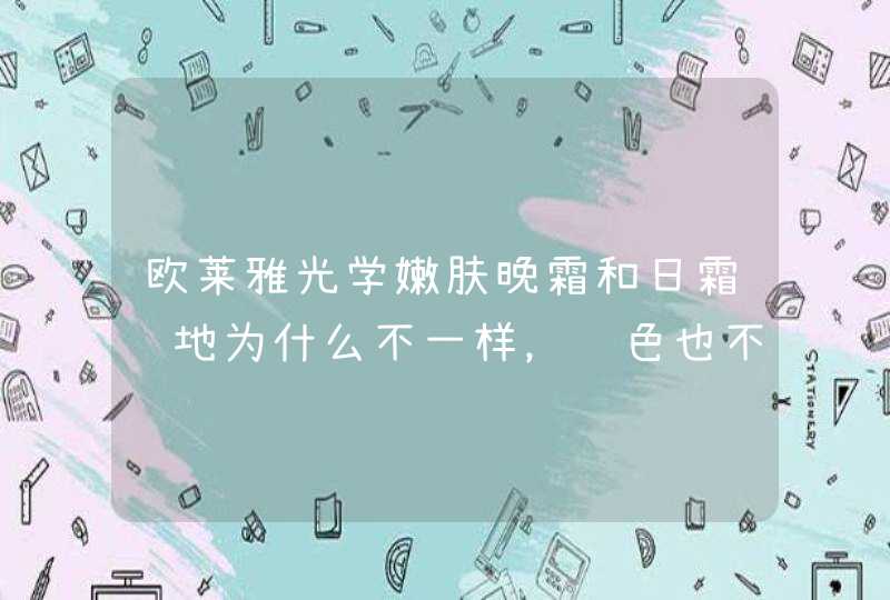 欧莱雅光学嫩肤晚霜和日霜质地为什么不一样，颜色也不一样，味道也相差很多，晚霜的味道有点不对，像坏,第1张