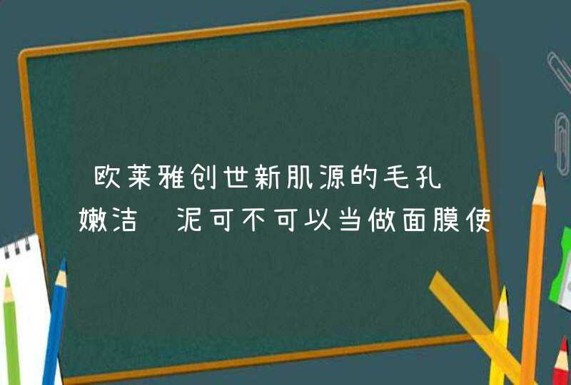 欧莱雅创世新肌源的毛孔细嫩洁颜泥可不可以当做面膜使用,第1张