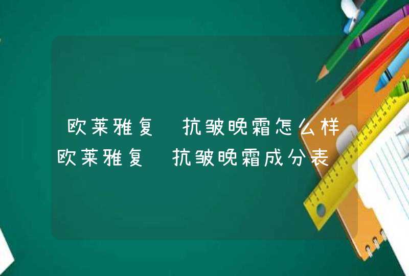 欧莱雅复颜抗皱晚霜怎么样欧莱雅复颜抗皱晚霜成分表,第1张