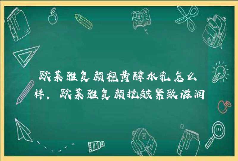 欧莱雅复颜视黄醇水乳怎么样，欧莱雅复颜抗皱紧致滋润乳液,第1张