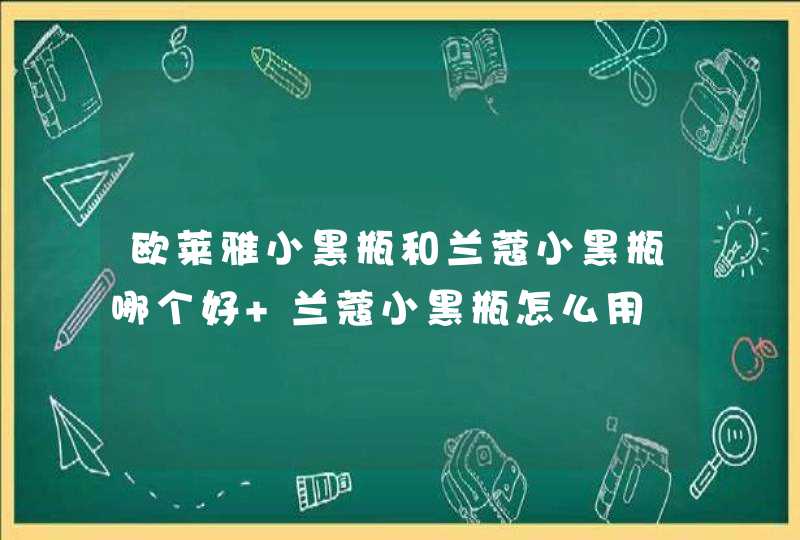 欧莱雅小黑瓶和兰蔻小黑瓶哪个好 兰蔻小黑瓶怎么用,第1张