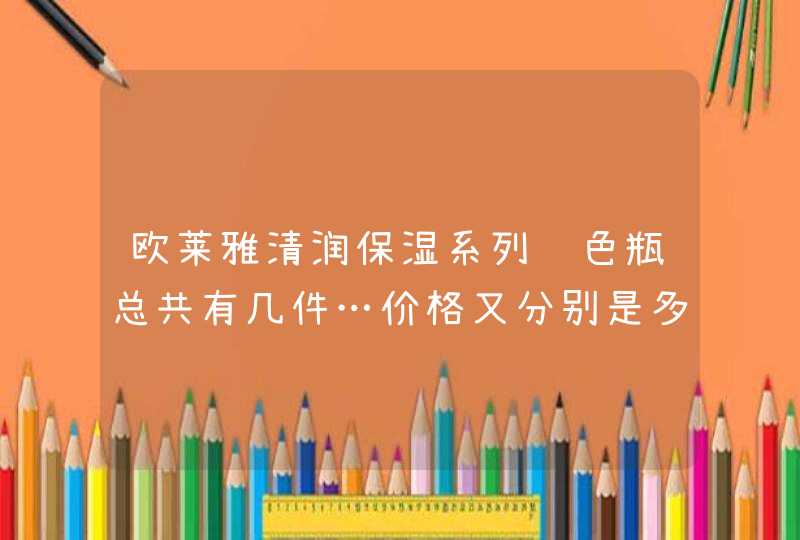 欧莱雅清润保湿系列绿色瓶总共有几件…价格又分别是多少,第1张