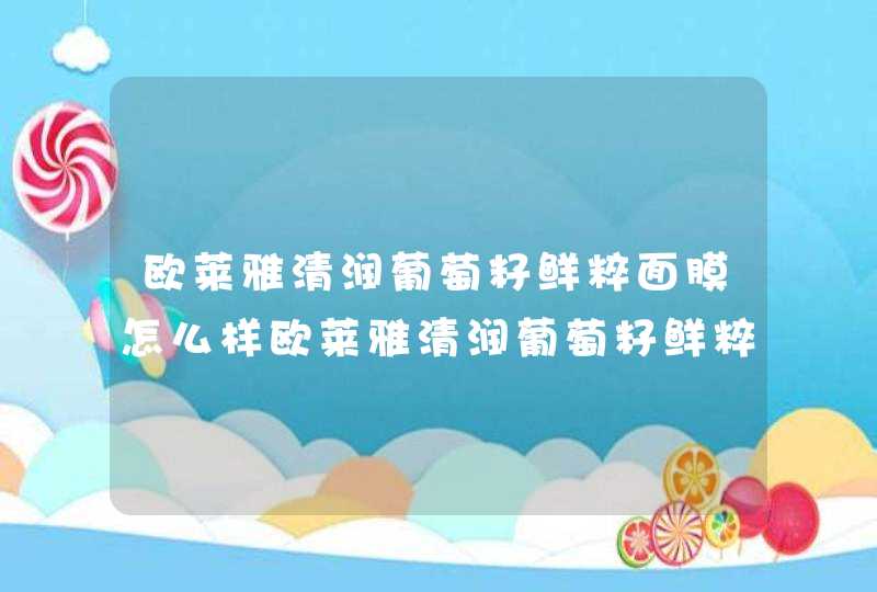 欧莱雅清润葡萄籽鲜粹面膜怎么样欧莱雅清润葡萄籽鲜粹面膜成分分析,第1张