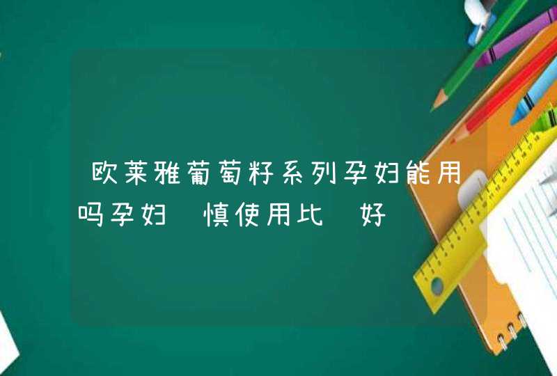 欧莱雅葡萄籽系列孕妇能用吗孕妇谨慎使用比较好,第1张