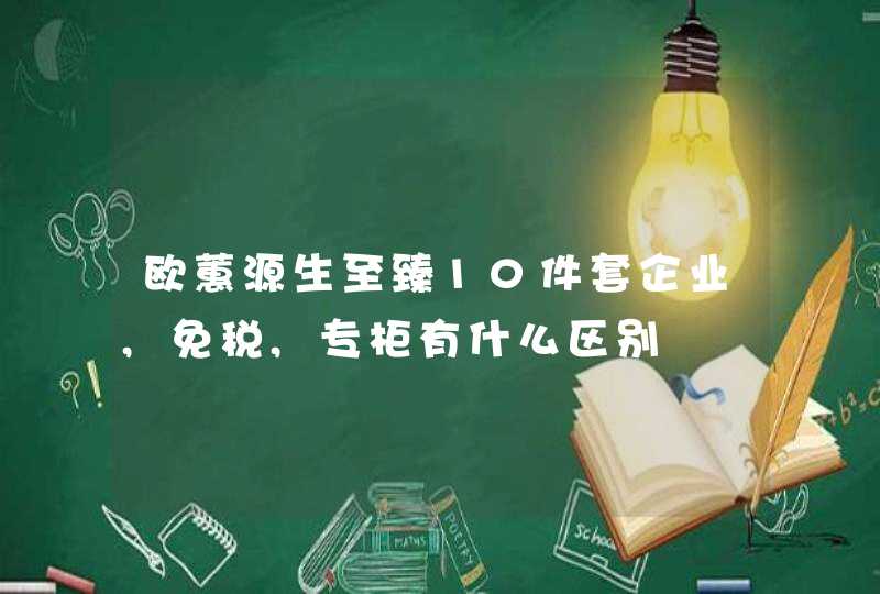 欧蕙源生至臻10件套企业,免税,专柜有什么区别,第1张