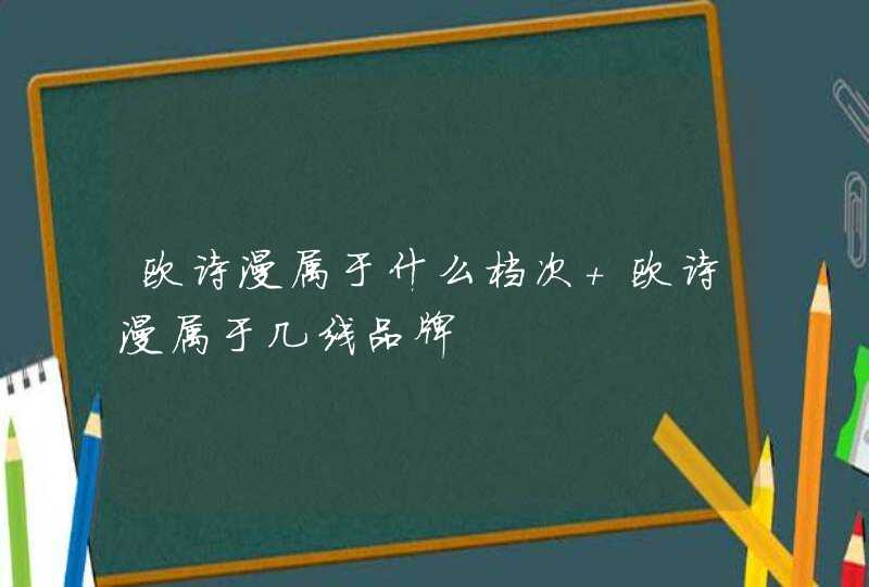 欧诗漫属于什么档次 欧诗漫属于几线品牌,第1张