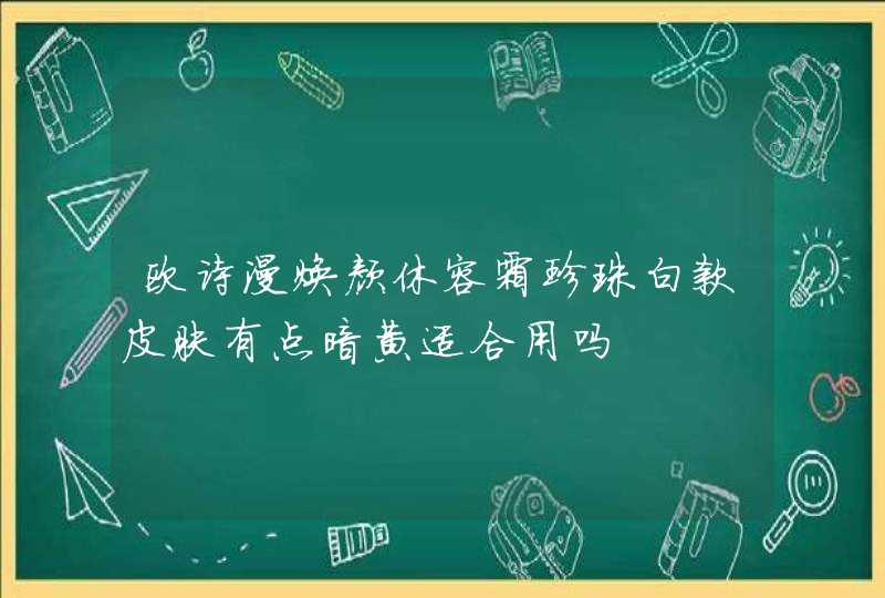 欧诗漫焕颜休容霜珍珠白款皮肤有点暗黄适合用吗,第1张