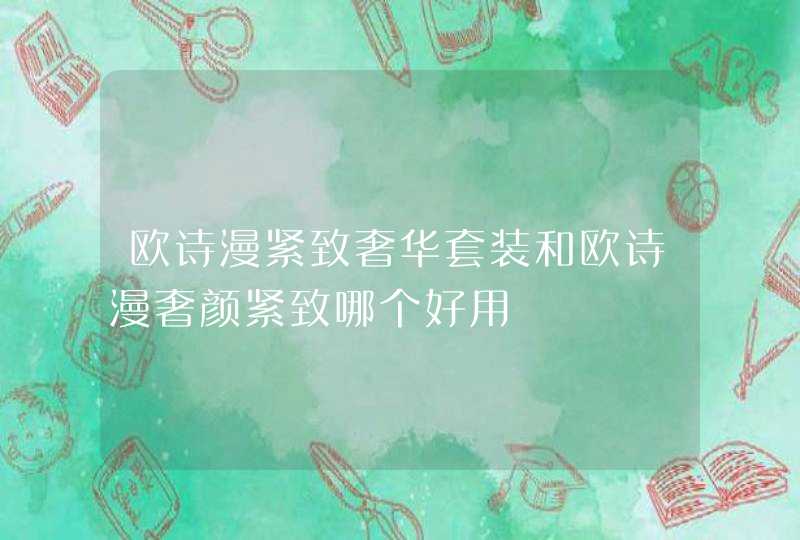 欧诗漫紧致奢华套装和欧诗漫奢颜紧致哪个好用,第1张