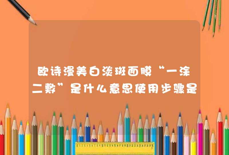 欧诗漫美白淡斑面膜“一涂二敷”是什么意思使用步骤是什么,第1张