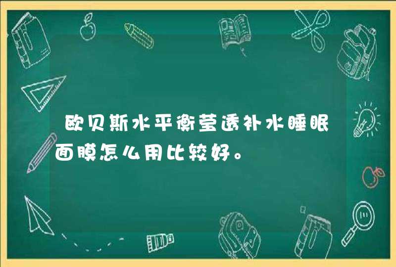 欧贝斯水平衡莹透补水睡眠面膜怎么用比较好。,第1张