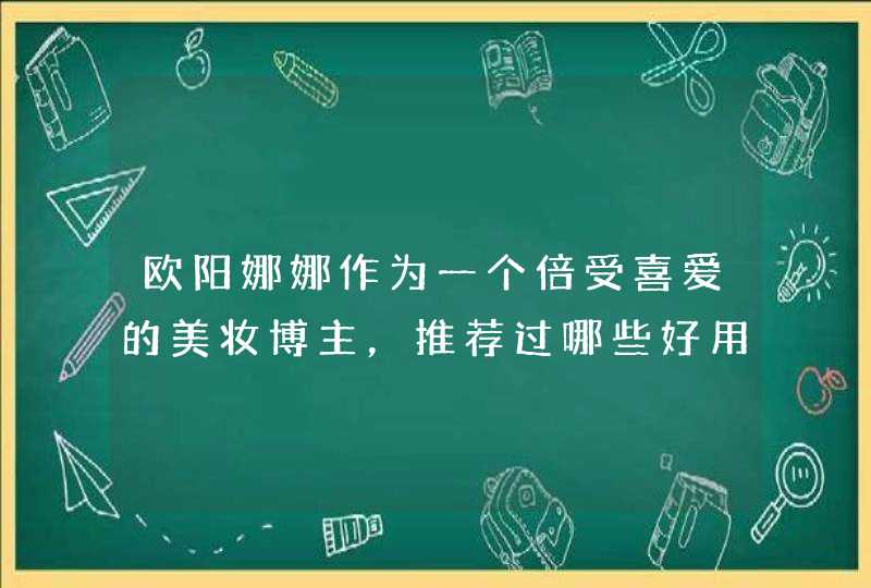 欧阳娜娜作为一个倍受喜爱的美妆博主，推荐过哪些好用的化妆品呢,第1张