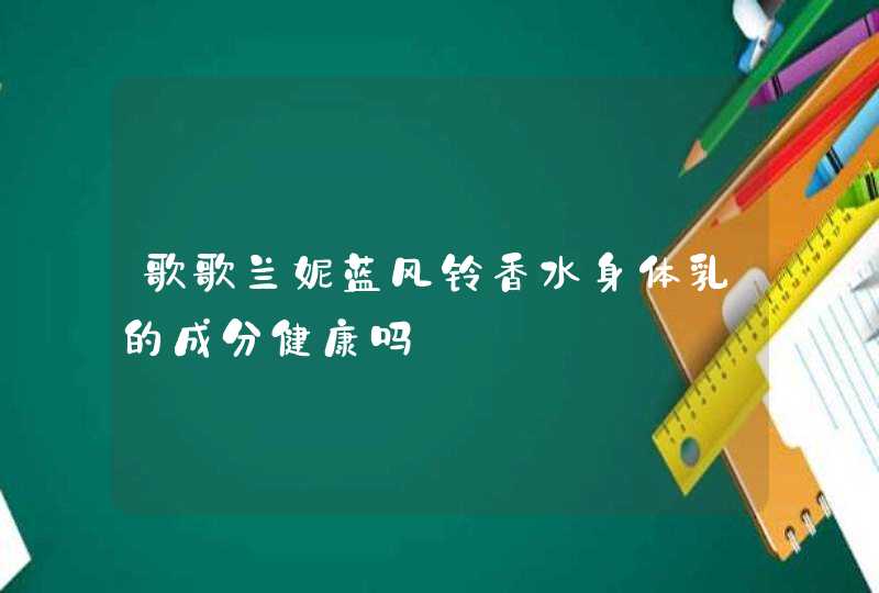 歌歌兰妮蓝风铃香水身体乳的成分健康吗,第1张