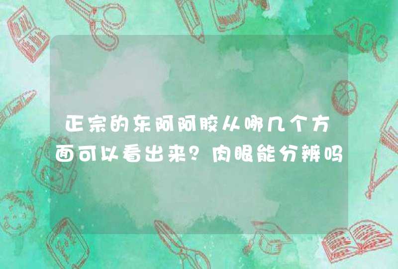 正宗的东阿阿胶从哪几个方面可以看出来？肉眼能分辨吗？,第1张