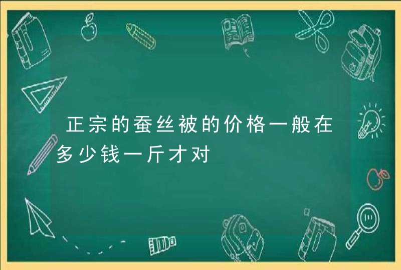 正宗的蚕丝被的价格一般在多少钱一斤才对,第1张