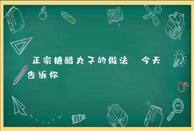 正宗糖醋丸子的做法,今天告诉你,第1张