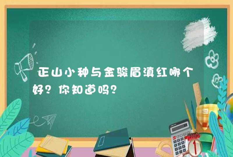 正山小种与金骏眉滇红哪个好？你知道吗？,第1张